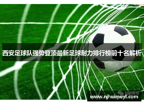 西安足球队强势登顶最新足球耐力排行榜前十名解析