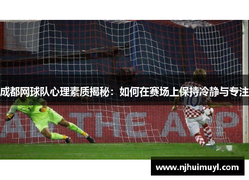 成都网球队心理素质揭秘：如何在赛场上保持冷静与专注