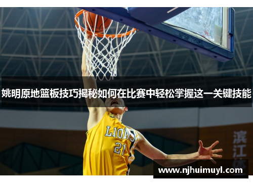 姚明原地篮板技巧揭秘如何在比赛中轻松掌握这一关键技能